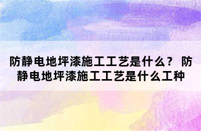 防静电地坪漆施工工艺是什么？ 防静电地坪漆施工工艺是什么工种